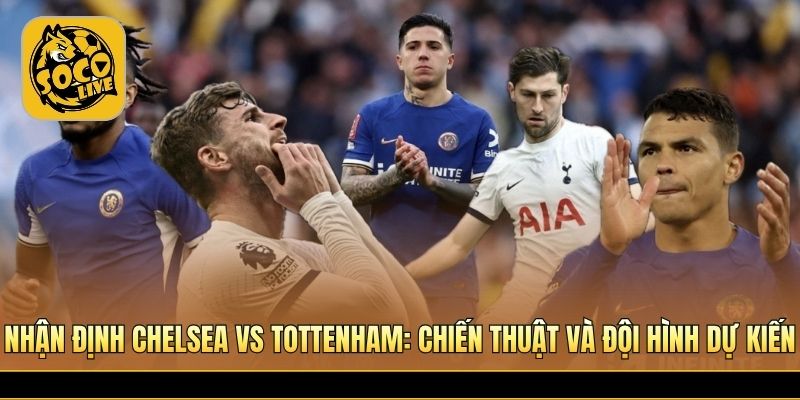 Chiến thuật trận Chelsea vs Tottenham trước giờ bóng lăn 