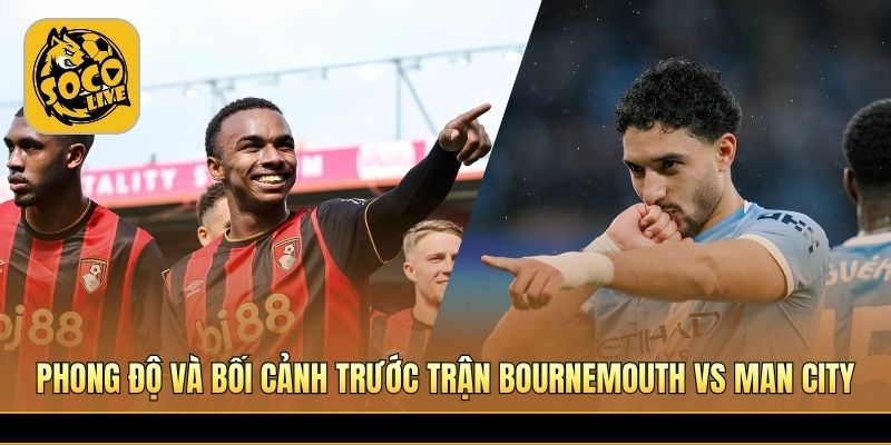 Bournemouth tự tin tiếp đón Man City tại sân Vitality nóng bỏng 