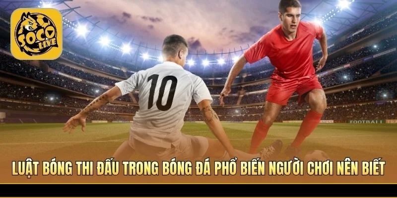 Những quy định phổ biến thường gặp trong trận đấu bóng