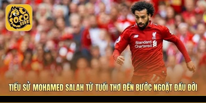 Tiểu Sử Mohamed Salah và tuổi thơ đầy nghị lực