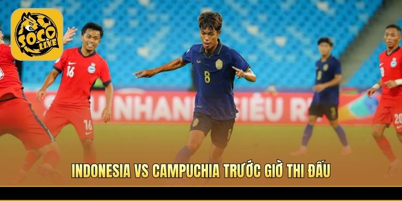 Indonesia vs Campuchia trước giờ thi đấu